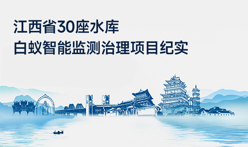 从&ldquo;人防&rdquo;到&ldquo;智防&rdquo;，让堤坝隐患无处藏身&mdash;&mdash;九江30座水库白蚁智能监测治理项目纪实